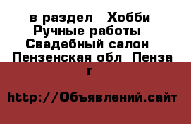  в раздел : Хобби. Ручные работы » Свадебный салон . Пензенская обл.,Пенза г.